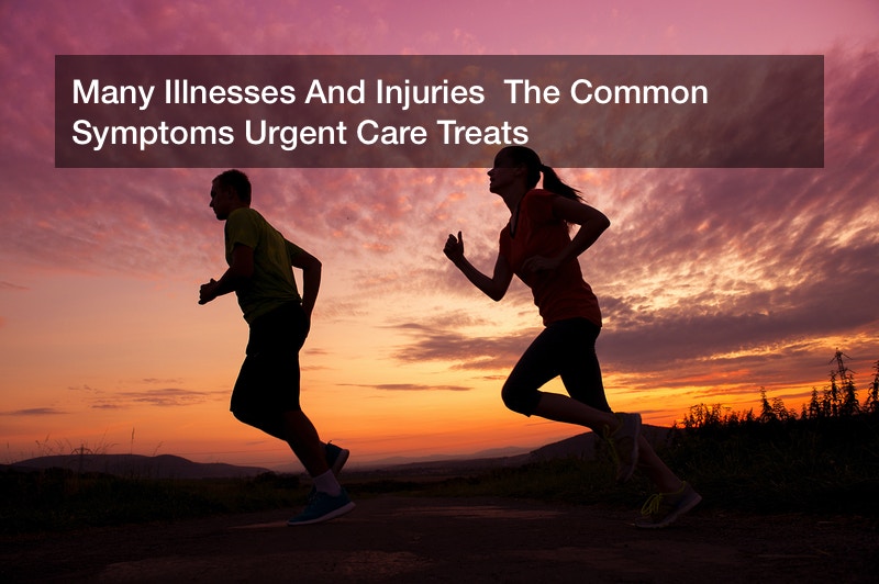 Many Illnesses And Injuries  The Common Symptoms Urgent Care Treats