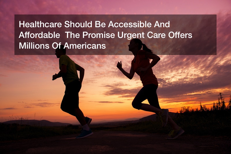 Healthcare Should Be Accessible And Affordable  The Promise Urgent Care Offers Millions Of Americans