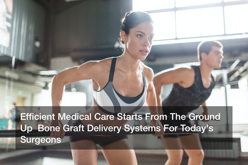 Efficient Medical Care Starts From The Ground Up  Bone Graft Delivery Systems For Today’s Surgeons
