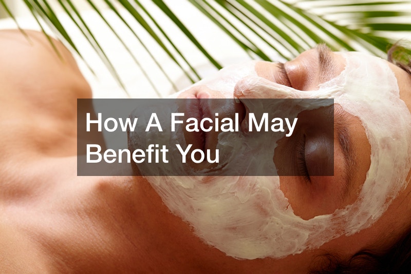 How A Facial May Benefit You
