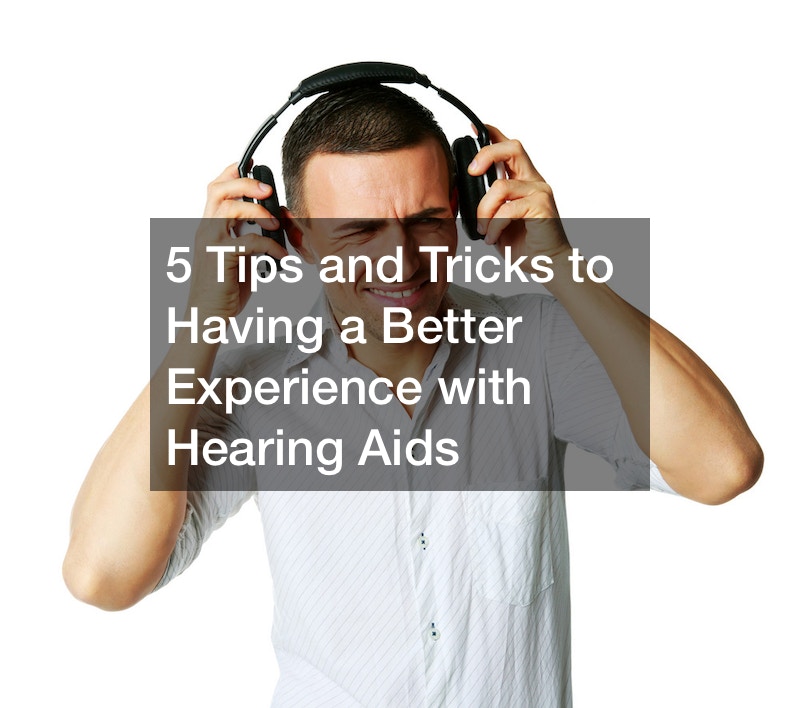 5 Tips and Tricks to Having a Better Experience with Hearing Aids
