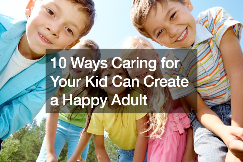 10 Ways Caring for Your Kid Can Create a Happy Adult