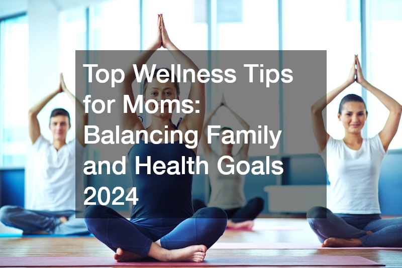 Top Wellness Tips for Moms  Balancing Family and Health Goals 2024