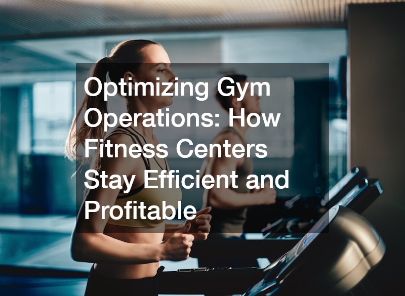 Optimizing Gym Operations: How Fitness Centers Stay Efficient and Profitable