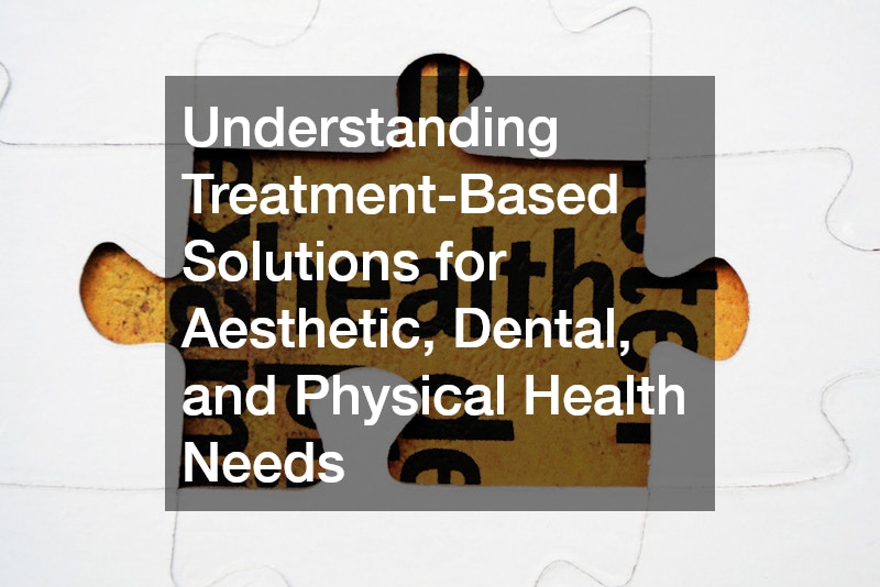 Understanding Treatment-Based Solutions for Aesthetic, Dental, and Physical Health Needs