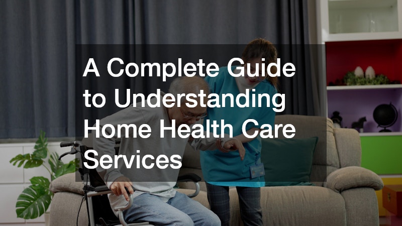 A Complete Guide to Understanding Home Health Care Services